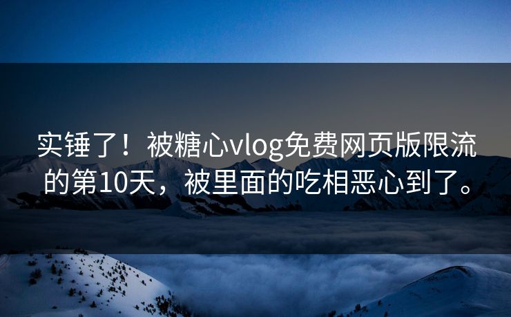 实锤了！被糖心vlog免费网页版限流的第10天，被里面的吃相恶心到了。