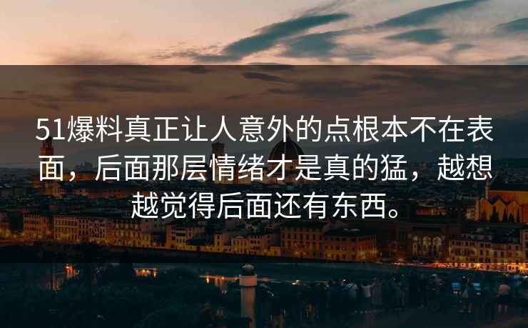 51爆料真正让人意外的点根本不在表面，后面那层情绪才是真的猛，越想越觉得后面还有东西。