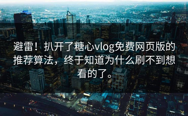 避雷！扒开了糖心vlog免费网页版的推荐算法，终于知道为什么刷不到想看的了。