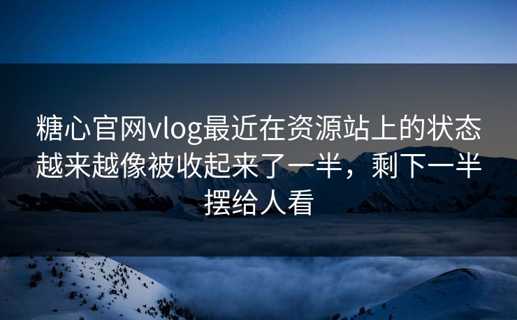 糖心官网vlog最近在资源站上的状态越来越像被收起来了一半，剩下一半摆给人看