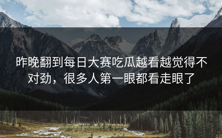 昨晚翻到每日大赛吃瓜越看越觉得不对劲，很多人第一眼都看走眼了