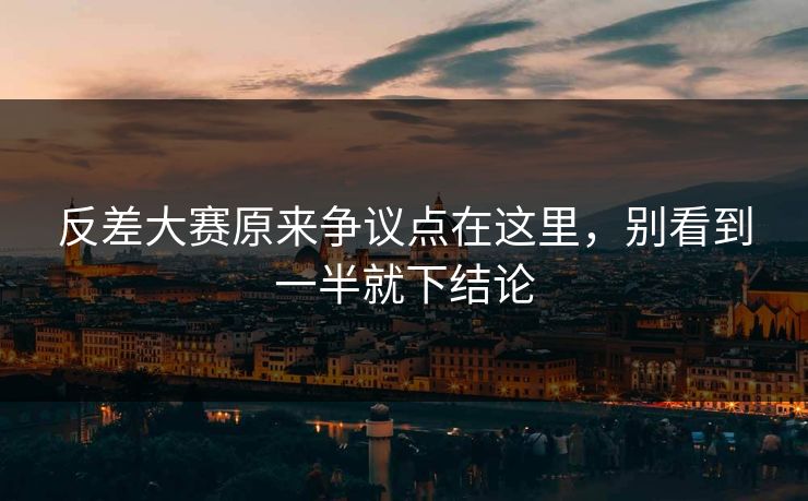 反差大赛原来争议点在这里，别看到一半就下结论
